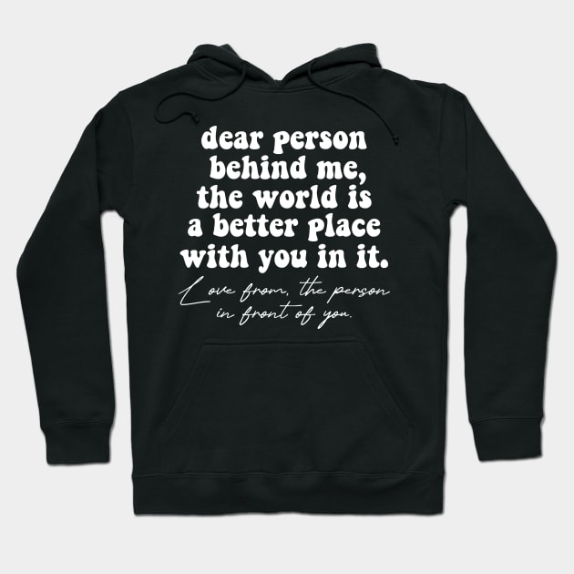 Dear Person Behind Me The World Is A Better Place With You In It Lots Of Love The Person In Front Of You Hoodie by Nisrine